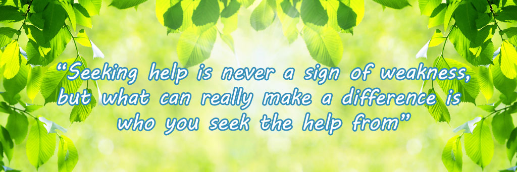 Seeking help is never a sign of weakness, but what can really make a difference is who you seek the help from